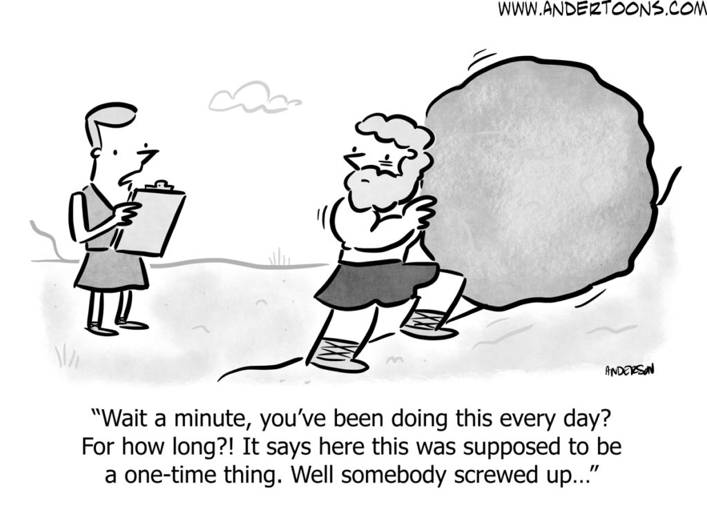 Cartoon: A man walks up to Sisyphus and says: Wait a minute, you've been doing this every day? For how long?! It says here this was supposed to be a one-time thing. Well somebody screwed up...